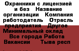 Охранники с лицензией и без › Название организации ­ Компания-работодатель › Отрасль предприятия ­ Другое › Минимальный оклад ­ 1 - Все города Работа » Вакансии   . Тыва респ.